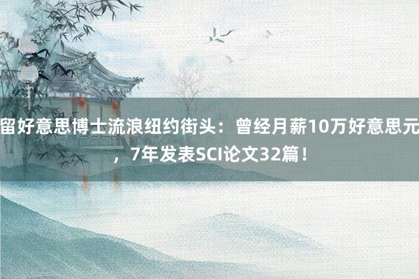 留好意思博士流浪纽约街头：曾经月薪10万好意思元，7年发表SCI论文32篇！