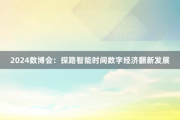 2024数博会：探路智能时间数字经济翻新发展