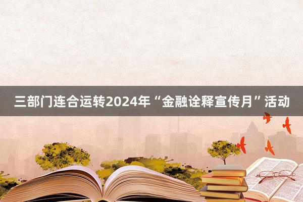 三部门连合运转2024年“金融诠释宣传月”活动