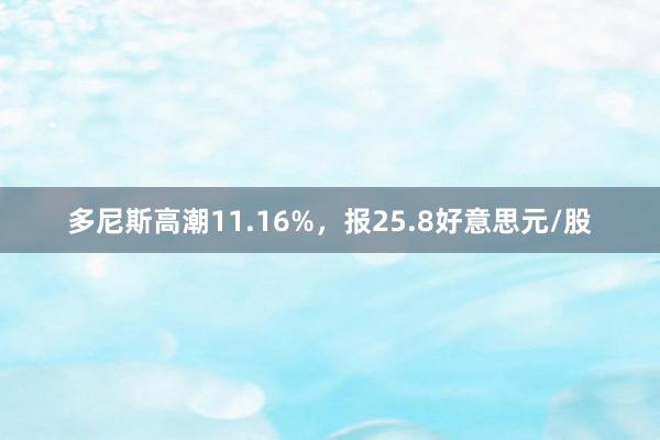 多尼斯高潮11.16%，报25.8好意思元/股