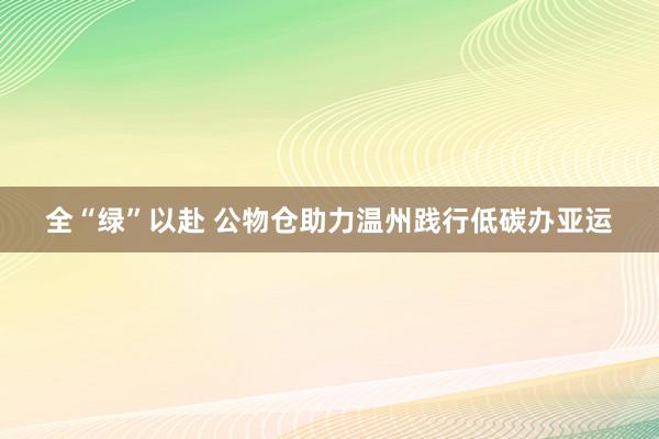 全“绿”以赴 公物仓助力温州践行低碳办亚运