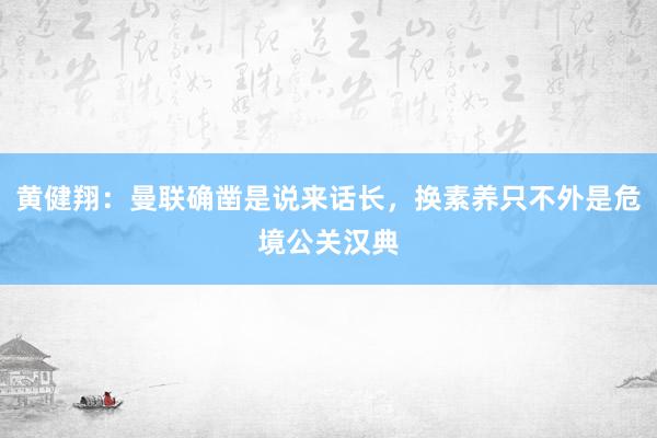 黄健翔：曼联确凿是说来话长，换素养只不外是危境公关汉典