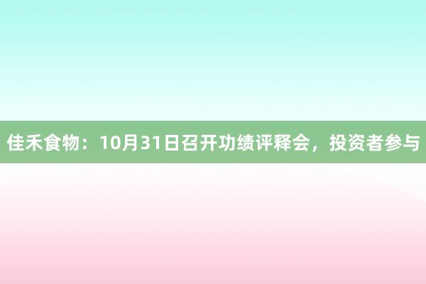 佳禾食物：10月31日召开功绩评释会，投资者参与